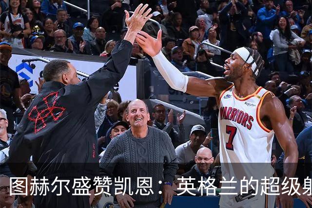 图赫尔盛赞凯恩：英格兰的超级射手展现非凡领导力