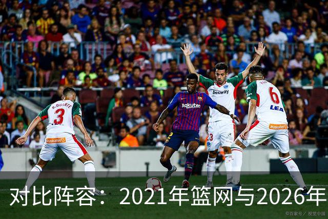 对比阵容：2021年篮网与2026年76人的实力较量