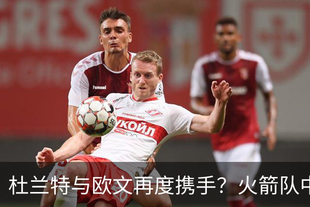 杜兰特与欧文再度携手？火箭队中期交易或将成真